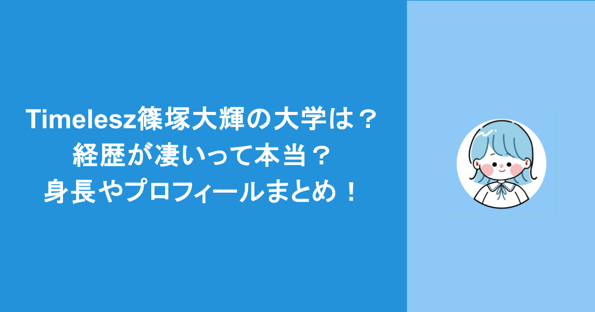 timelesz篠塚大輝の大学は?経歴が凄いって本当?身長やプロフィールまとめ!