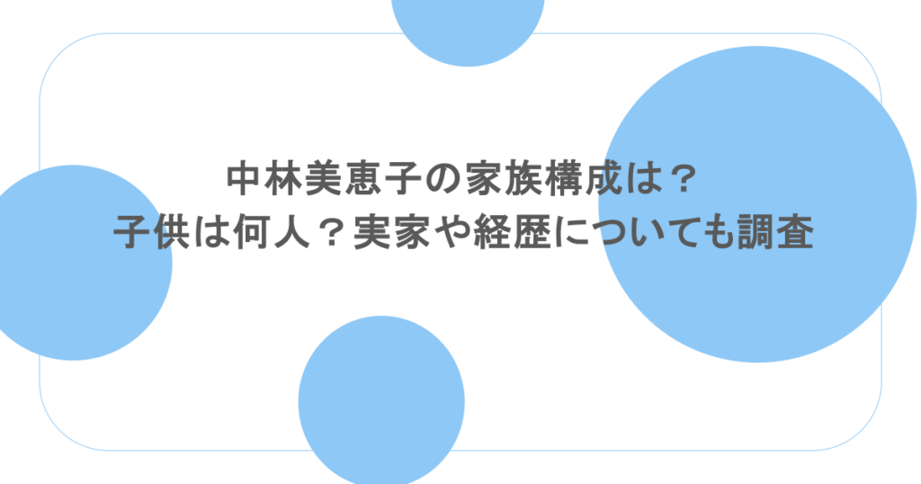 中林美恵子の家族構成は？子供は何人？実家や経歴についても調査