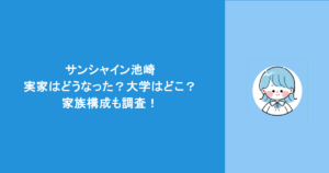 サンシャイン池崎の実家はどうなった？大学はどこ？家族構成も調査！