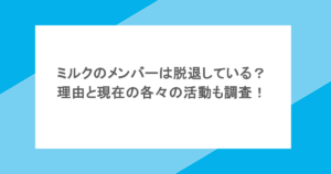 ミルクのメンバーは脱退している?理由と現在の各々の活動も調査!
