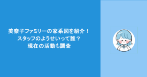 美奈子ファミリーの家系図を紹介！スタッフのようせいって誰？現在の活動も調査