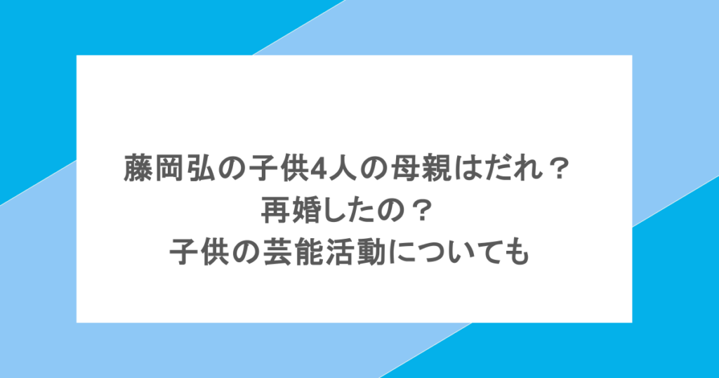 藤岡弘の子供4人の母親はだれ？再婚したの？子供の芸能活動についても