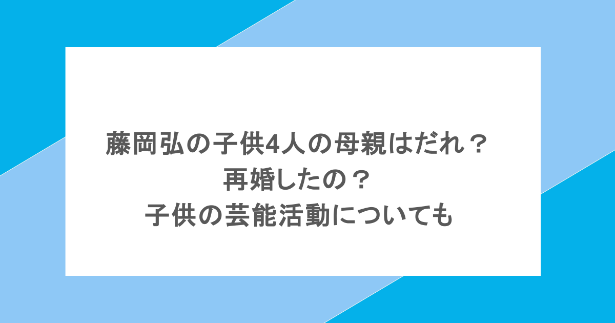 藤岡弘の子供4人の母親はだれ？再婚したの？子供の芸能活動についても