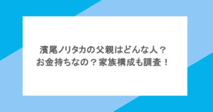 濱尾ノリタカの父親はどんな人？お金持ちなの？家族構成も調査！