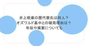 井上咲楽の歴代彼氏は何人？オズワルド畠中との破局理由は？年収や実家についても