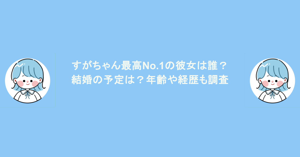 すがちゃん最高No.1の彼女は誰？結婚の予定は？年齢や経歴も調査