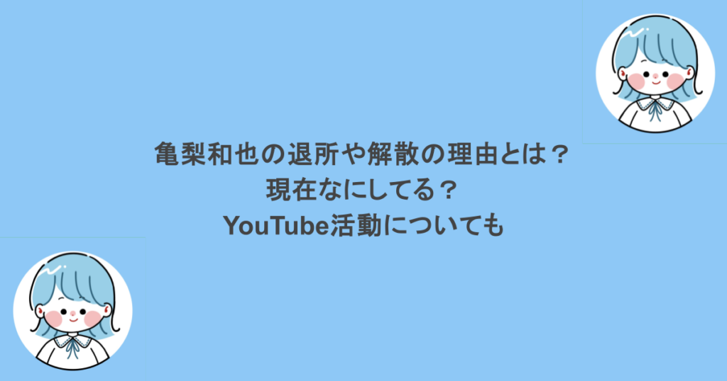 亀梨和也の退所や解散の理由とは？現在なにしてる？YouTube活動についても