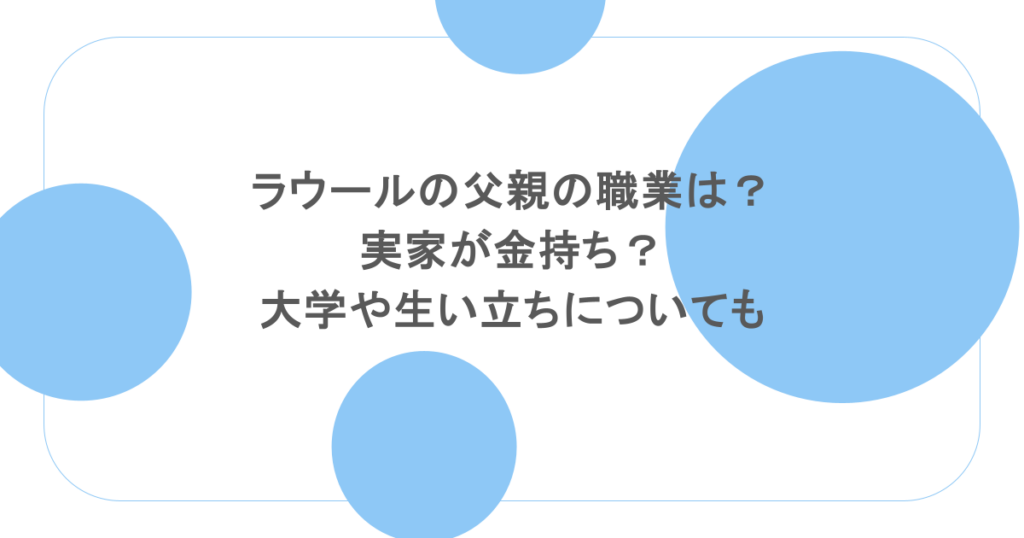 ラウールの父親の職業は？実家が金持ち？大学や生い立ちについても