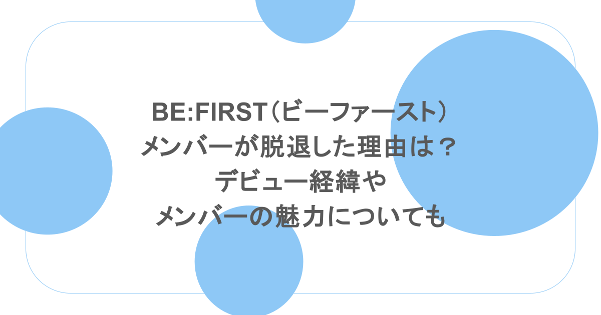BE:FIRST（ビーファースト）メンバーが脱退した理由は？デビュー経緯やメンバーの魅力についても